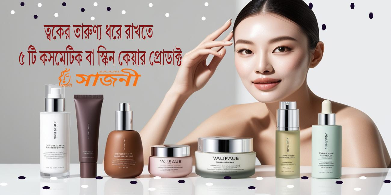 বয়স বাড়লেও ত্বকের তারুণ্য ধরে রাখতে ৫ টি কসমেটিক বা স্কিন কেয়ার প্রোডাক্ট, উপকারিতা ও ব্যবহারবিধি